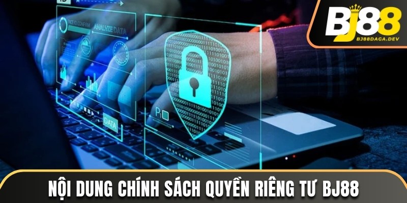 Quyền Riêng Tư - Nguyên Tắc Bảo Vệ Quyền Lợi Người Chơi 3 Nội dung chính sách về riêng tư tại BJ88