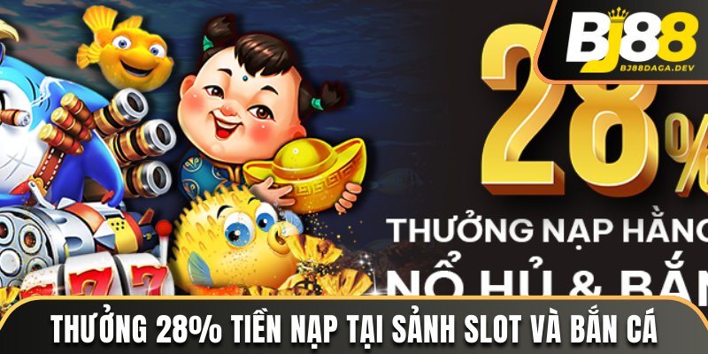 Khuyến Mãi BJ88 - Kho Ưu Đãi Chất Lượng Dành Tặng Hội Viên 3 Thưởng 28% tiền nạp tại sảnh Slot và bắn cá
